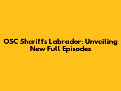 OSC Sheriff's Labrador: Unveiling New Full Episodes