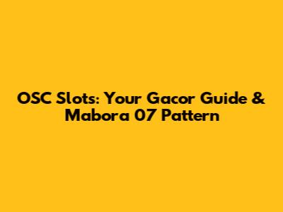 OSC Slots: Your Gacor Guide & Mabora 07 Pattern