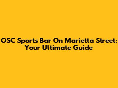 OSC Sports Bar On Marietta Street: Your Ultimate Guide