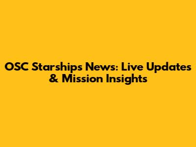 OSC Starships News: Live Updates & Mission Insights
