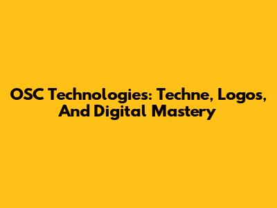 OSC Technologies: Techne, Logos, And Digital Mastery
