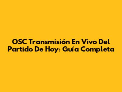 OSC Transmisión En Vivo Del Partido De Hoy: Guía Completa