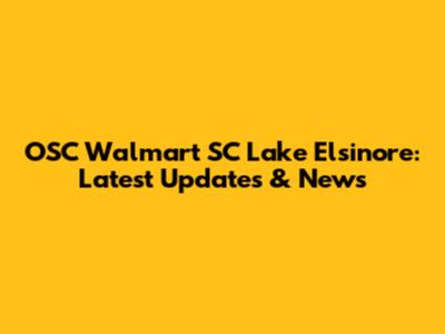 OSC Walmart SC Lake Elsinore: Latest Updates & News