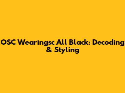 OSC Wearingsc All Black: Decoding & Styling