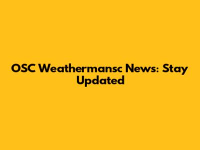 OSC Weathermansc News: Stay Updated