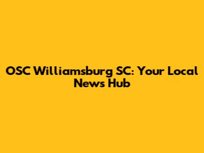 OSC Williamsburg SC: Your Local News Hub