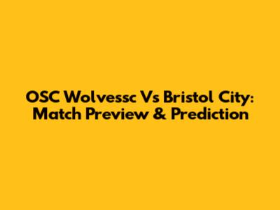 OSC Wolvessc Vs Bristol City: Match Preview & Prediction