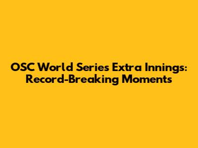 OSC World Series Extra Innings: Record-Breaking Moments