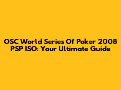 OSC World Series Of Poker 2008 PSP ISO: Your Ultimate Guide