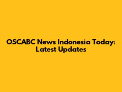 OSCABC News Indonesia Today: Latest Updates