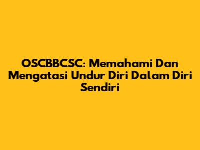 OSCBBCSC: Memahami Dan Mengatasi 'Undur Diri' Dalam Diri Sendiri