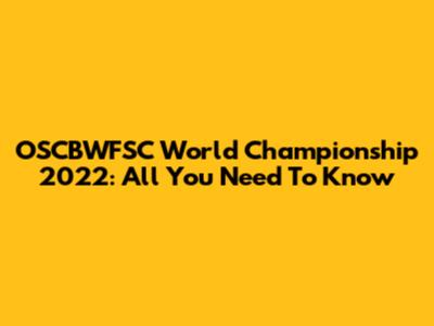 OSCBWFSC World Championship 2022: All You Need To Know