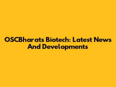 OSCBharat's Biotech: Latest News And Developments