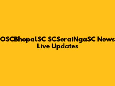 OSCBhopalSC SCSeraiNgaSC News Live Updates