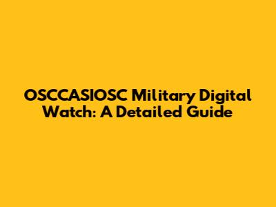 OSCCASIOSC Military Digital Watch: A Detailed Guide