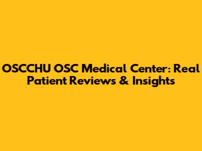 OSCCHU OSC Medical Center: Real Patient Reviews & Insights