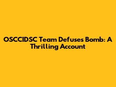 OSCCIDSC Team Defuses Bomb: A Thrilling Account