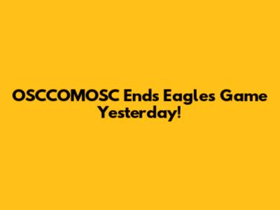 OSCCOMOSC Ends Eagles' Game Yesterday!
