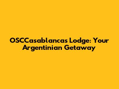OSCCasablancas Lodge: Your Argentinian Getaway