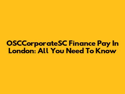 OSCCorporateSC Finance Pay In London: All You Need To Know