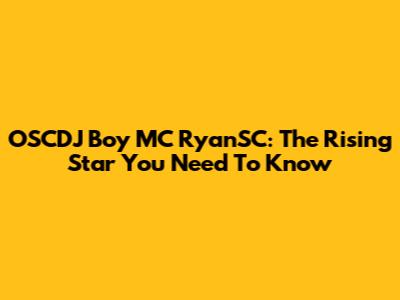 OSCDJ Boy MC RyanSC: The Rising Star You Need To Know