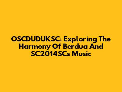 OSCDUDUKSC: Exploring The Harmony Of 'Berdua' And SC2014SC's Music