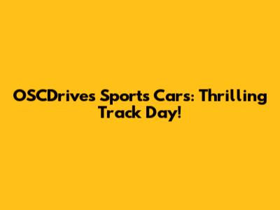 OSCDrives Sports Cars: Thrilling Track Day!