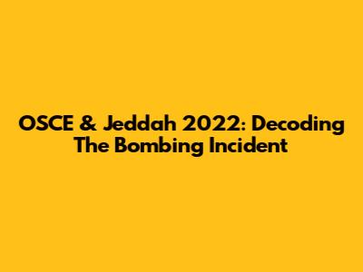 OSCE & Jeddah 2022: Decoding The Bombing Incident
