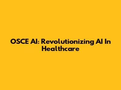 OSCE AI: Revolutionizing AI In Healthcare