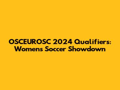 OSCEUROSC 2024 Qualifiers: Women's Soccer Showdown