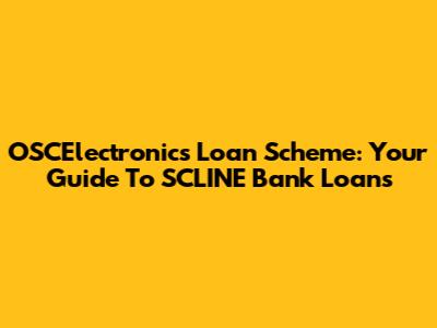 OSCElectronics Loan Scheme: Your Guide To SCLINE Bank Loans