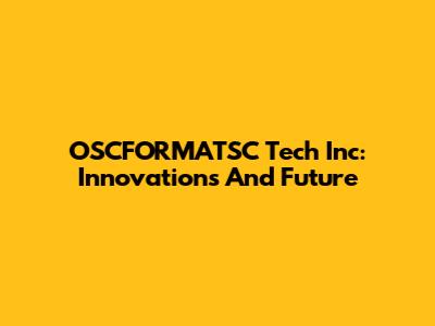 OSCFORMATSC Tech Inc: Innovations And Future