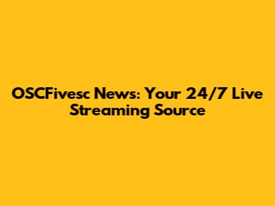 OSCFivesc News: Your 24/7 Live Streaming Source