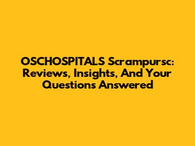 OSCHOSPITALS Scrampursc: Reviews, Insights, And Your Questions Answered