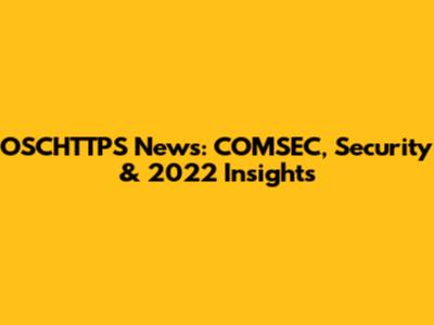 OSCHTTPS News: COMSEC, Security & 2022 Insights