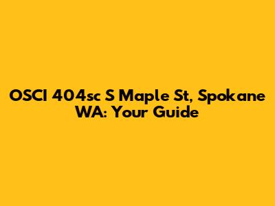 OSCI 404sc S Maple St, Spokane WA: Your Guide