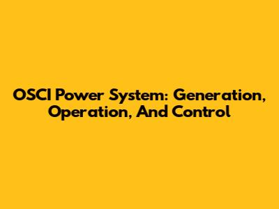 OSCI Power System: Generation, Operation, And Control