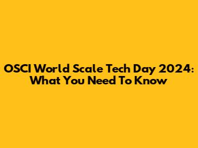 OSCI World Scale Tech Day 2024: What You Need To Know