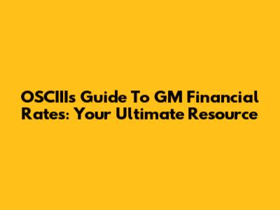 OSCIII's Guide To GM Financial Rates: Your Ultimate Resource