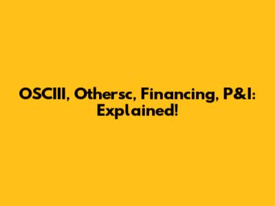 OSCIII, Othersc, Financing, P&I: Explained!