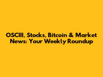 OSCIII, Stocks, Bitcoin & Market News: Your Weekly Roundup