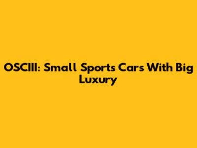 OSCIII: Small Sports Cars With Big Luxury