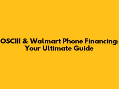 OSCIII & Walmart Phone Financing: Your Ultimate Guide