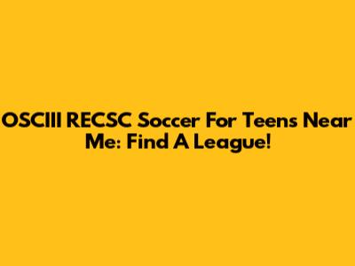 OSCIII RECSC Soccer For Teens Near Me: Find A League!