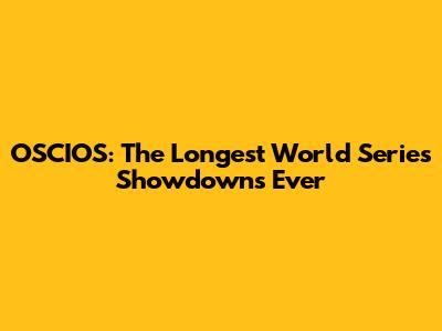 OSCIOS: The Longest World Series Showdowns Ever
