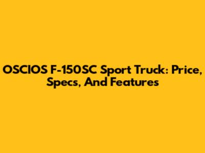 OSCIOS F-150SC Sport Truck: Price, Specs, And Features