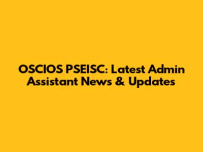 OSCIOS PSEISC: Latest Admin Assistant News & Updates