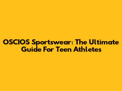 OSCIOS Sportswear: The Ultimate Guide For Teen Athletes