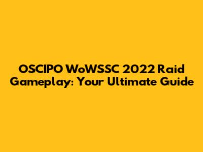 OSCIPO WoWSSC 2022 Raid Gameplay: Your Ultimate Guide