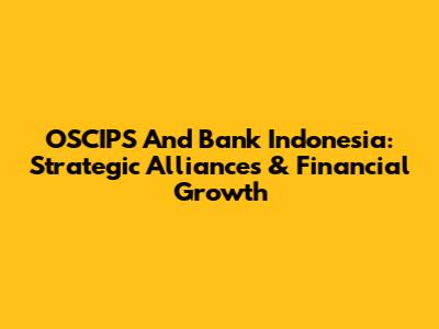 OSCIPS And Bank Indonesia: Strategic Alliances & Financial Growth